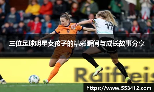 三位足球明星女孩子的精彩瞬间与成长故事分享