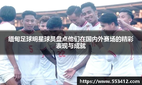 缅甸足球明星球员盘点他们在国内外赛场的精彩表现与成就