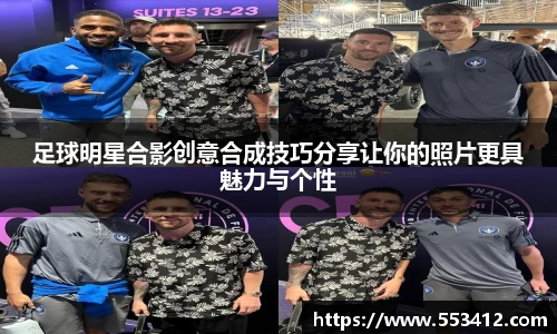 足球明星合影创意合成技巧分享让你的照片更具魅力与个性