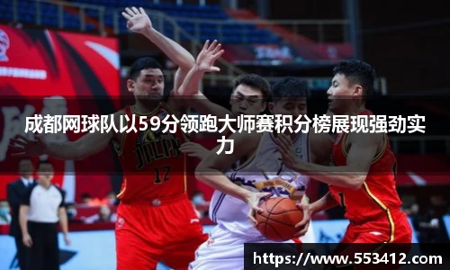 成都网球队以59分领跑大师赛积分榜展现强劲实力