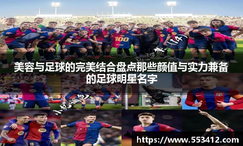 美容与足球的完美结合盘点那些颜值与实力兼备的足球明星名字