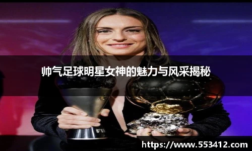 帅气足球明星女神的魅力与风采揭秘