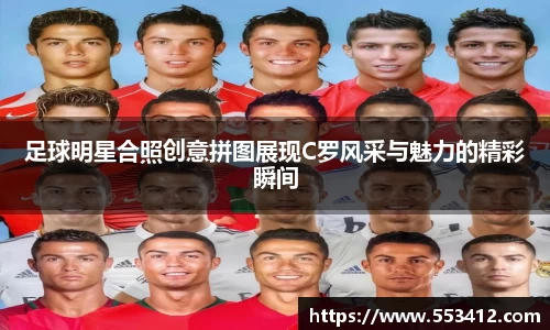 足球明星合照创意拼图展现C罗风采与魅力的精彩瞬间